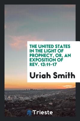 The United States in the Light of Prophecy, or, an Exposition of Rev. 13