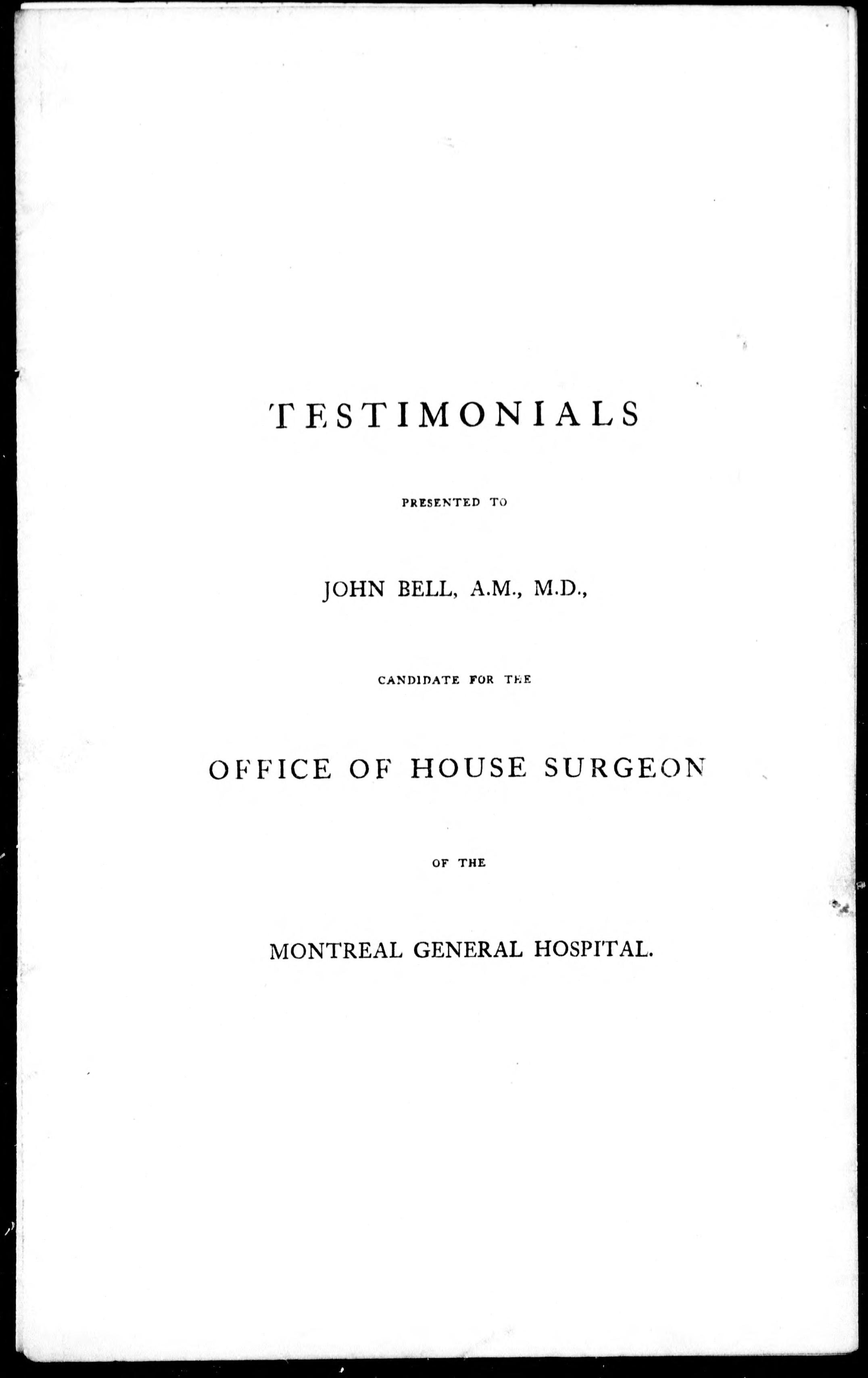 Testimonials Presented to John Bell, a.M., M.D., Candidate for the Office of House Surgeon of the Montreal General Hospital