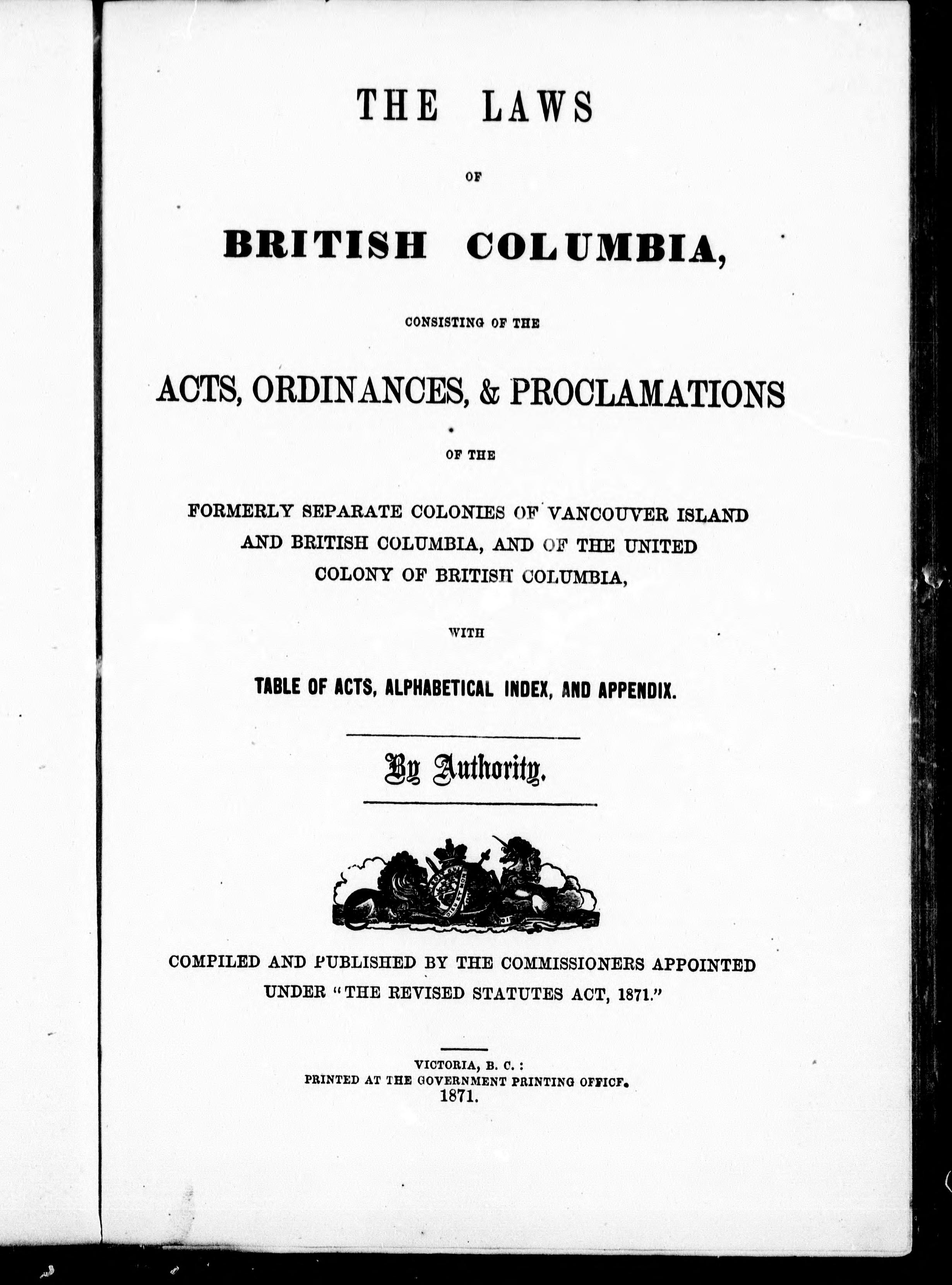 The Laws Of British Columbia Consisting Of The Acts, Ordinances, & Proclamations Of The Formerly Separate Colonies Of Vancouver Island And British Columbia, And Of The United Colony Of British Columbia, With Table Of Acts, Alphabetical Index, And Appendix