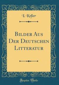 Bilder Aus Der Deutschen Litteratur (Classic Reprint)