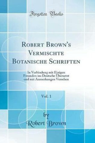 ROBERT BROWN'S VERMISCHTE BOTANISCHE SCHRIFTEN, : In Verbindung Mit Ei...