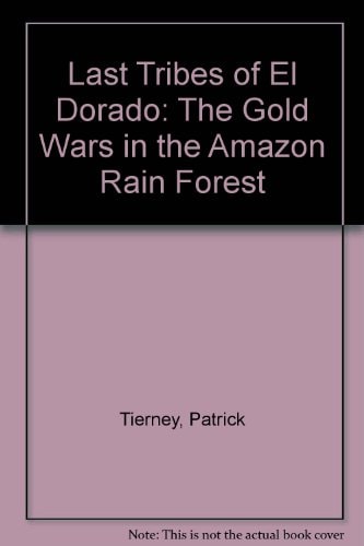 Last Tribes Of El Dorado: The Gold Wars In The Amazon Rain Forest