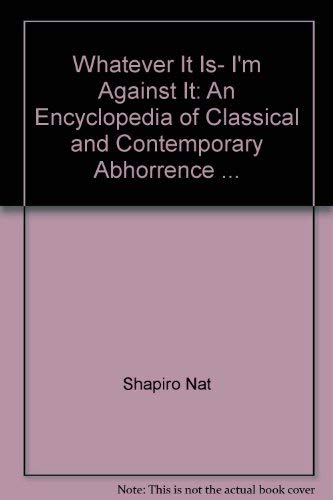 Whatever It Is, I'M Against It: An Encyclopedia Of Classical And Contemporary Abhorrence ...