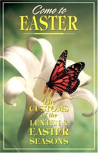 Come To Easter: The Customs Of The Lenten And Easter Seasons