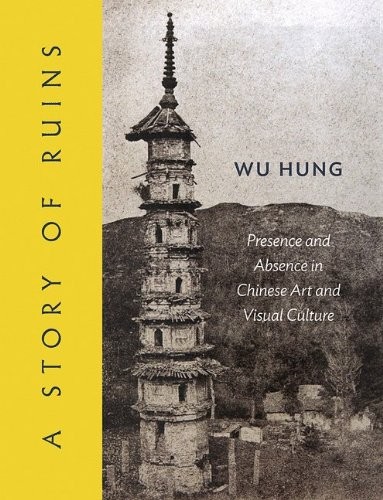 A Story of Ruins Presence and Absence in Chinese Art and Visual Culture