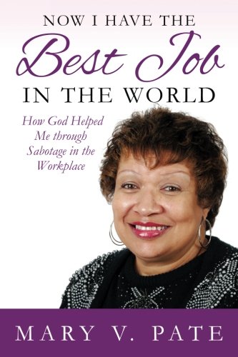 Now I Have The Best Job In The World: How God Helped Me Through Sabotage In The Workplace