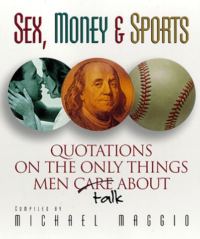 Sex, Money, And Sports: Quotations On The Only Things Men (Care) Talk About - Michael Maggio...