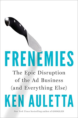 Frenemies: The Epic Disruption Of The Ad Business