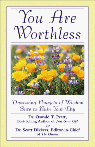 You Are Worthless: Depressing Nuggets Of Wisdom Sure To Ruin Your Day