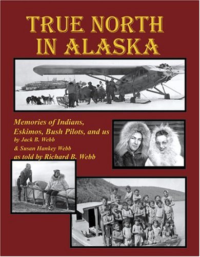 True North In Alaska: Memories Of Indians, Eskimos, Bush Pilots, And Us