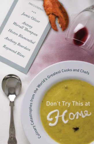 Don'T Try This At Home: Culinary Catastrophes From The World'S Greatest Cooks And Chefs