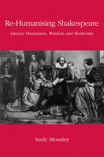 Re Humanising Shakespeare Literary Humanism Wisdom and Modernity