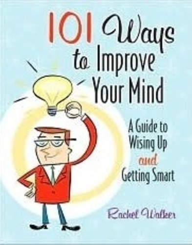 101 Ways to Improve Your Mind , a Guide to Wising up and Getting Smart
