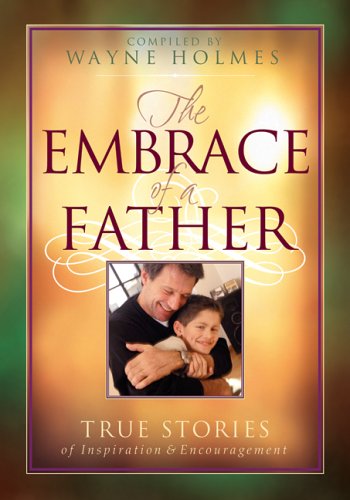 The Embrace Of A Father: True Stories Of Inspiration And Encouragement