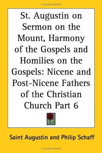 St. Augustin On Sermon On The Mount, Harmony Of The Gospels And Homilies On The Gospels: Nicene And Post-Nicene Fathers Of The Christian Church Part 6