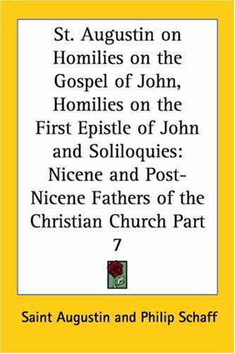 St. Augustin On Homilies On The Gospel Of John, Homilies On The First Epistle Of John And Soliloquies: Nicene And Post-Nicene Fathers Of The Christian ... Post-Nicene Fathers Of The Christian Church)