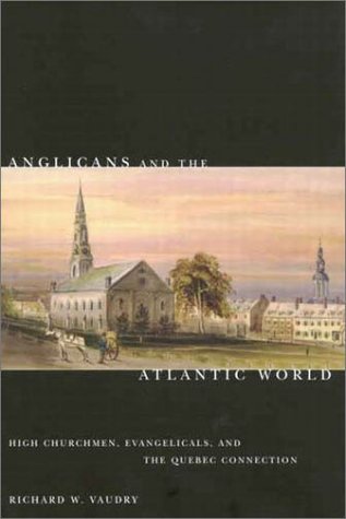 Anglicans And The Atlantic World: High Churchmen, Evangelicals, And The Quebec Connection (Volume 51) (McGill-Queen’S Studies In The Hist Of Re)