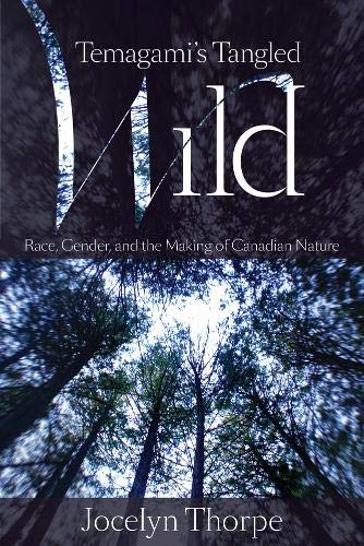Temagami'S Tangled Wild: Race, Gender, And The Making Of Canadian Nature