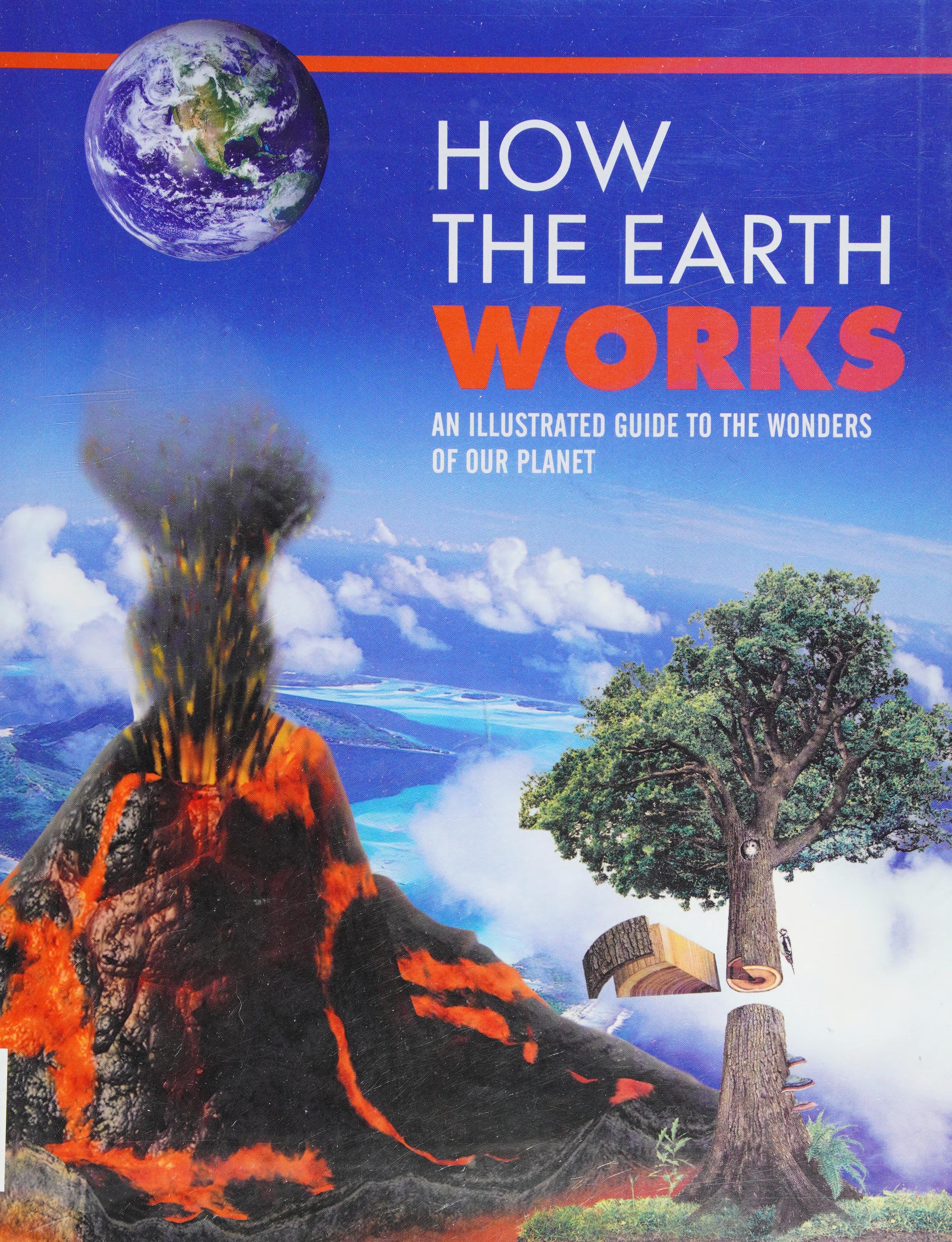 How The Earth Works: An Illustrated Guide To The Wonders Of Our Planet