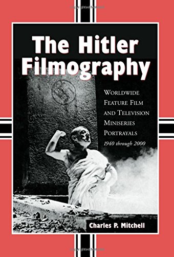 The Hitler Filmography: Worldwide Feature Film And Television Miniseries Portrayals, 1940 Through 2000