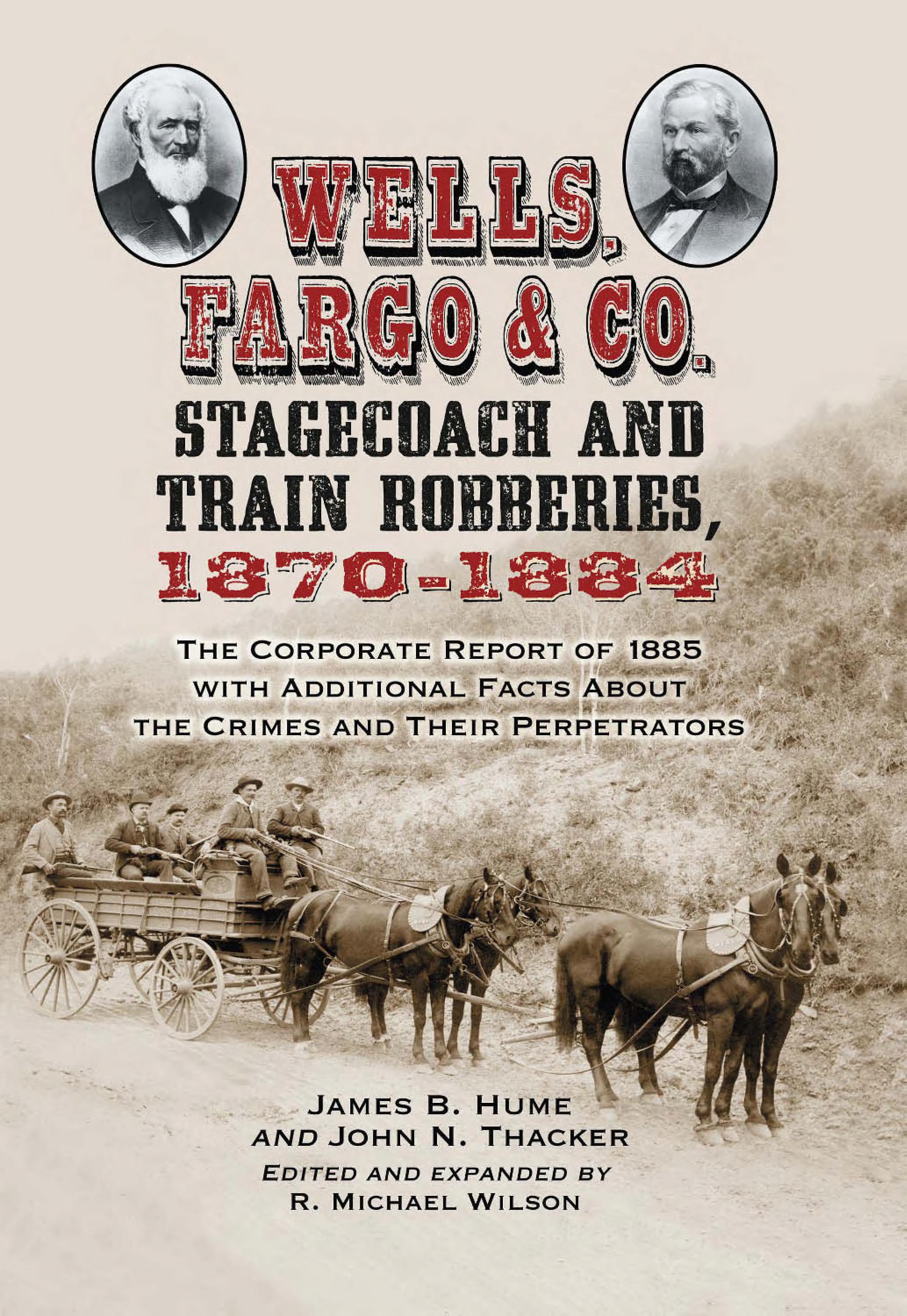 Wells, Fargo & Co. Stagecoach And Train Robberies, 1870-1884: The Corporate Report Of 1885 With Additional Facts About The Crimes And Their Perpetrators
