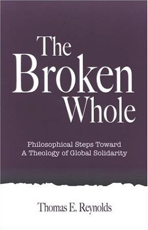 The Broken Whole: Philosophical Steps Toward A Theology Of Global Solidarity