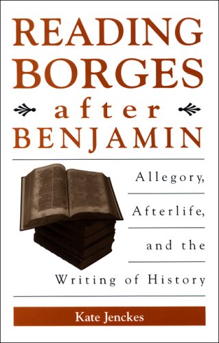 Reading Borges After Benjamin: Allegory, Afterlife, And The Writing Of History