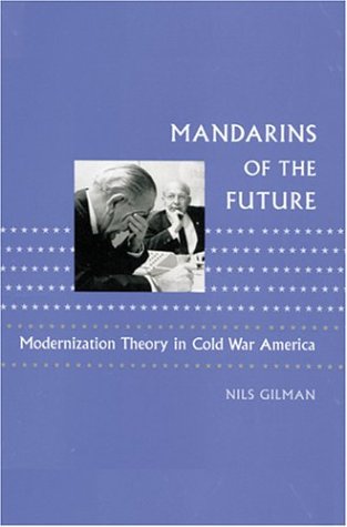 Mandarins Of The Future: Modernization Theory In Cold War America