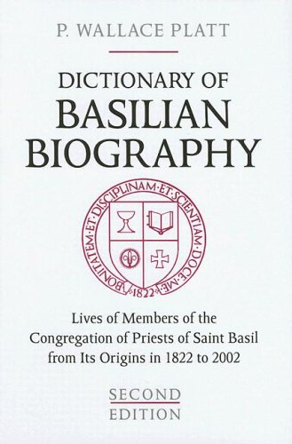 Dictionary Of Basilian Biography: Lives Of Members Of The Congregation Of Priests Of Saint Basil From Its Origins In 1822 To 2002