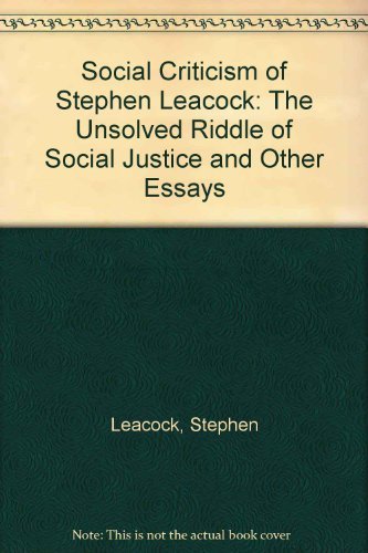 The Social Criticism Of Stephen Leacock: The Unsolved Riddle Of Social Justice And Other Essays