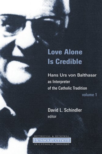 Love Alone Is Credible Hans Urs Von Balthasar As Interpreter of the Catholic Tradition Ressourcement Retrieval and Renewal in Catholic Thought