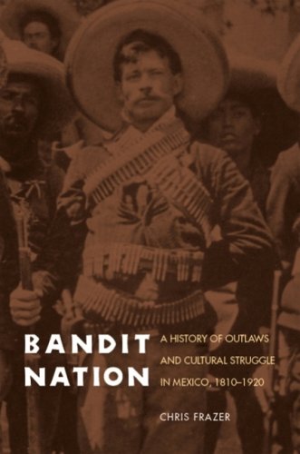 Bandit Nation: A History Of Outlaws And Cultural Struggle In Mexico, 1810-1920