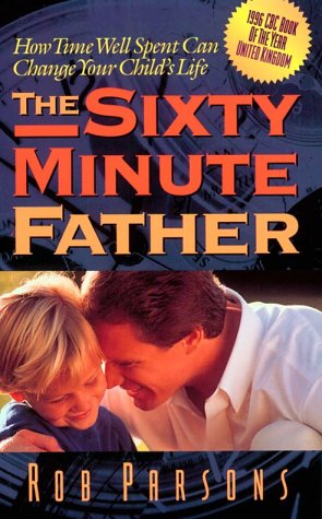 The Sixty Minute Father: How Time Well Spent Can Change Your Child'S Life