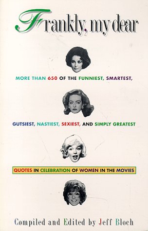 Frankly, My Dear: More Than 650 Of The Funniest, Smartest, Gutsiest, Nastiest, Sexiest, And Simply Greatest Quotes In Celebration Of Women In The Mo