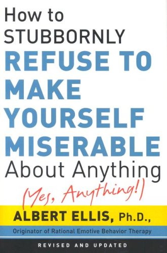 How to Stubbornly Refuse to Make Yourself Miserable about Anything