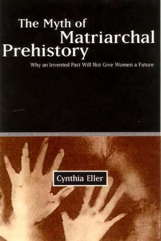 The Myth Of Matriarchal Prehistory: Why An Invented Past Will Not Give Women A Future