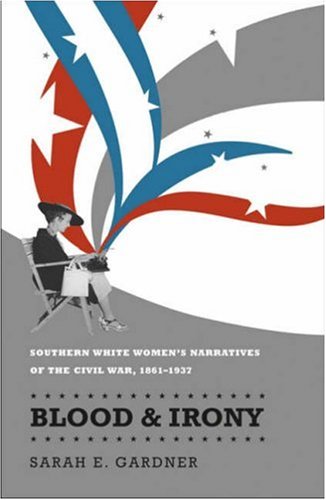 Blood And Irony: Southern White Women'S Narratives Of The Civil War, 1861-1937