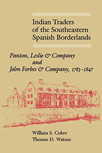 Indian Traders Of The Southeastern Spanish Borderlands: Panton, Leslie &Amp; Company And John Forbes &Amp; Company, 1783-1847
