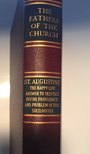 Writings Of Saint Augustine. Volume 1. The Happy Life, Answer To Skeptics, Divine Providence And The Problem Of Evil, Soliloquies.