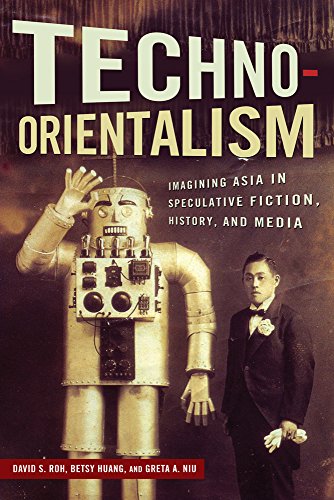 Techno-Orientalism: Imagining Asia In Speculative Fiction, History, And Media