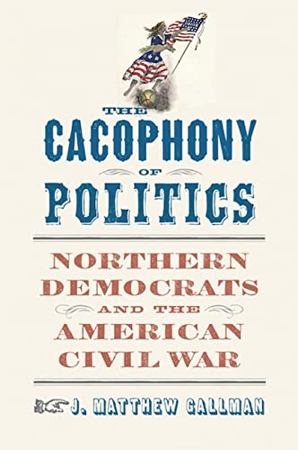 The Cacophony Of Politics: Northern Democrats And The American Civil War