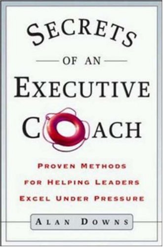 Secrets Of An Executive Coach: Proven Methods For Helping Leaders Excel Under Pressure