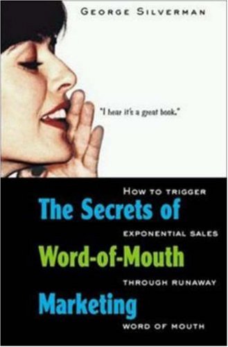 The Secrets Of Word-Of-Mouth Marketing: How To Trigger Exponential Sales Through Runaway Word Of Mouth