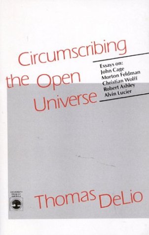 Circumscribing The Open Universe: Essays On John Cage, Morton Feldman, Christian Wolff, Robert Ashley, Alvin Lucier