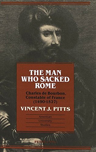 The Man Who Sacked Rome: Charles De Bourbon, Constable Of France (1490-1527) (American University Studies : Series Ix : History, Vol 142)