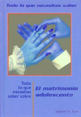 Todo Lo Que Necesitas Saber Sobre El Matrimonio Adolescente (TODO LO QUE NECESITAS SABER / NEED TO KNOW (SPANISH)) (Spanish Edition)