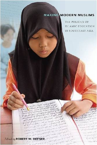 Making Modern Muslims: The Politics Of Islamic Education In Southeast Asia