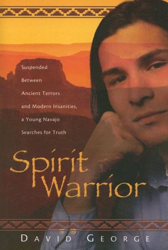 Spirit Warrior: Suspended Between Ancient Terrors And Modern Insanities, A Young Navajo Searches For Truth