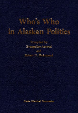 Who'S Who In Alaskan Politics: Biographical Dictionary Of Alaskan Political Personalities, 1884 -- 1974