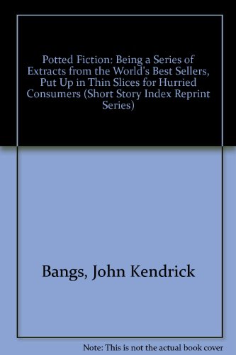 Potted Fiction: Being A Series Of Extracts From The World'S Best Sellers, Put Up In Thin Slices For Hurried Consumers